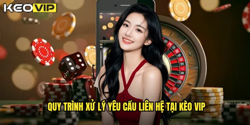 Quy trình xử lý yêu cầu liên hệ tại Kèo vip